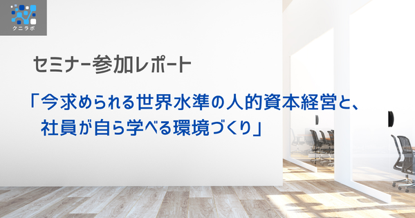 セミナー参加レポート：「今求められる世界水準の人的資本経営と、社員が自ら学べる環境づくり」